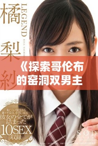 《探索哥倫布的窯洞雙男主劇情解析與在線觀看指南》
