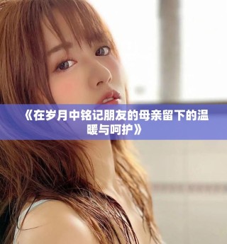 《在歲月中銘記朋友的母親留下的溫暖與呵護》
