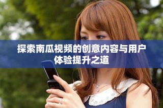 探索南瓜視頻的創意內容與用戶體驗提升之道