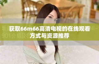 獲取66m66高清電視的在線觀看方式與資源推薦