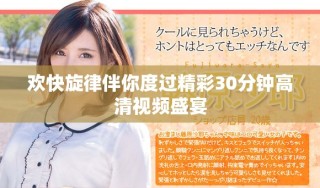 歡快旋律伴你度過精彩30分鐘高清視頻盛宴