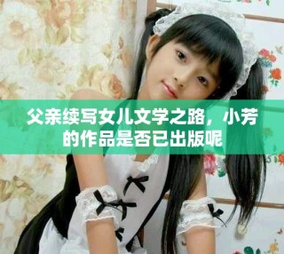 父親續寫女兒文學之路，小芳的作品是否已出版呢