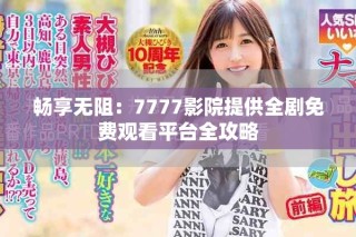 暢享無阻：7777影院提供全劇免費觀看平臺全攻略