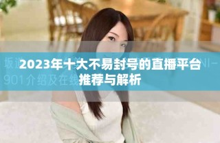 2023年十大不易封號的直播平臺推薦與解析