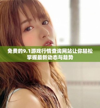 免費的9.1游戲行情查詢網站讓你輕松掌握最新動態與趨勢