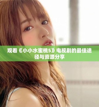 觀看《小小水蜜桃5》電視劇的最佳途徑與資源分享