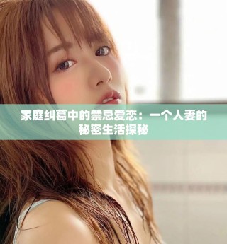 家庭糾葛中的禁忌愛戀：一個人妻的秘密生活探秘