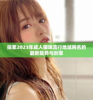 探索2023年成人貓咪流行地域網(wǎng)名的最新趨勢與創(chuàng)意