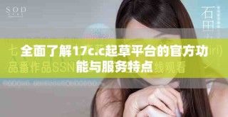 全面了解17c.c起草平臺的官方功能與服務特點