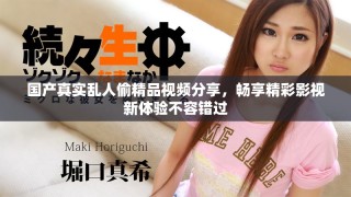 國產(chǎn)真實亂人偷精品視頻分享，暢享精彩影視新體驗不容錯過
