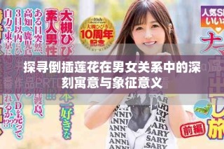 探尋倒插蓮花在男女關系中的深刻寓意與象征意義
