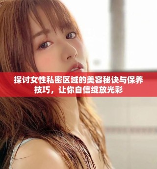 探討女性私密區(qū)域的美容秘訣與保養(yǎng)技巧，讓你自信綻放光彩