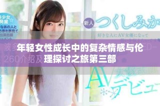 年輕女性成長中的復雜情感與倫理探討之旅第三部