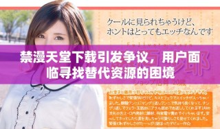 禁漫天堂下載引發(fā)爭議，用戶面臨尋找替代資源的困境