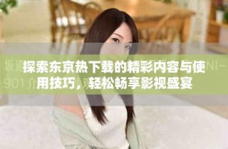 探索東京熱下載的精彩內容與使用技巧，輕松暢享影視盛宴