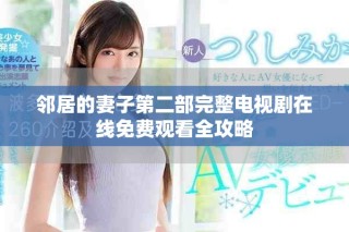鄰居的妻子第二部完整電視劇在線免費觀看全攻略