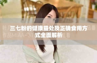 三七粉的健康益處及正確食用方式全面解析