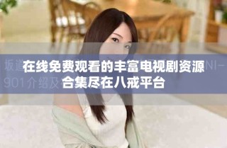 在線免費觀看的豐富電視劇資源合集盡在八戒平臺