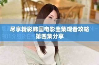 盡享精彩韓國電影全集觀看攻略第四集分享
