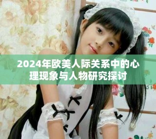 2024年歐美人際關系中的心理現象與人物研究探討