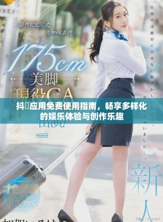 抖抈應(yīng)用免費使用指南，暢享多樣化的娛樂體驗與創(chuàng)作樂趣