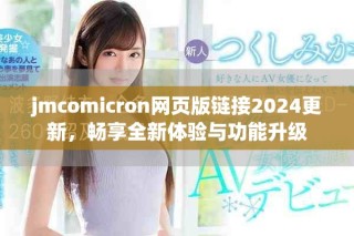 jmcomicron網頁版鏈接2024更新，暢享全新體驗與功能升級