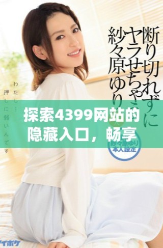 探索4399網站的隱藏入口，暢享無限在線觀看樂趣與精彩游戲