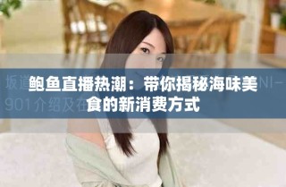 鮑魚直播熱潮：帶你揭秘海味美食的新消費方式