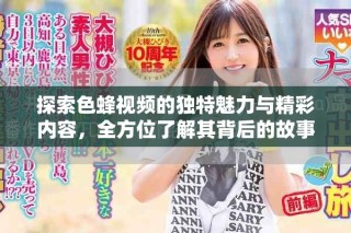 探索色蜂視頻的獨特魅力與精彩內容，全方位了解其背后的故事