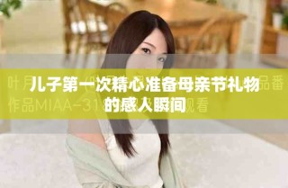 兒子第一次精心準備母親節(jié)禮物的感人瞬間