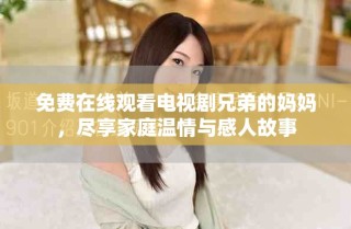 免費在線觀看電視劇兄弟的媽媽，盡享家庭溫情與感人故事