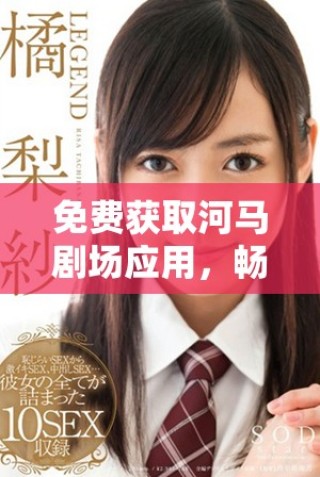 免費獲取河馬劇場應用，暢享精彩影視娛樂更多選擇