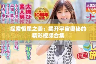 探索恒星之美：揭開宇宙奧秘的精彩視頻合集