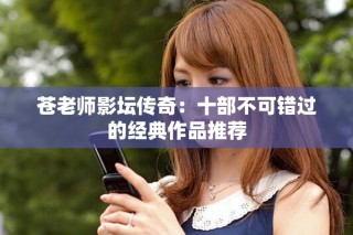 蒼老師影壇傳奇：十部不可錯過的經典作品推薦