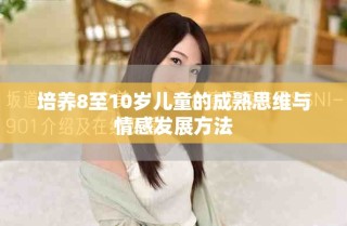培養(yǎng)8至10歲兒童的成熟思維與情感發(fā)展方法