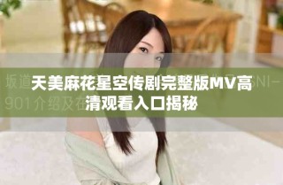 天美麻花星空傳劇完整版MV高清觀看入口揭秘