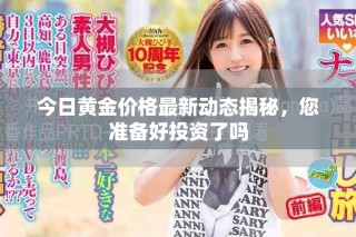 今日黃金價格最新動態揭秘，您準備好投資了嗎