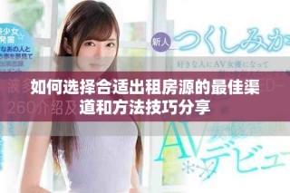如何選擇合適出租房源的最佳渠道和方法技巧分享