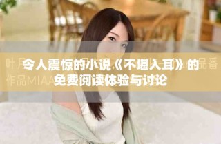 令人震驚的小說《不堪入耳》的免費閱讀體驗與討論