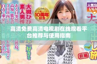 高清免費高清電視劇在線觀看平臺推薦與使用指南