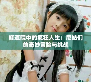 修道院中的瘋狂人生：尼姑們的奇妙冒險與挑戰