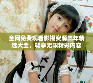 全網免費觀看影視資源三年精選大全，暢享無限精彩內容
