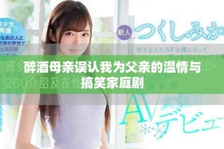 醉酒母親誤認我為父親的溫情與搞笑家庭劇