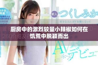 廚房中的激烈較量小辣椒如何在饑荒中脫穎而出