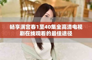 暢享滿宮春1至40集全高清電視劇在線觀看的最佳途徑