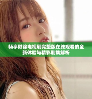 暢享似錦電視劇完整版在線觀看的全新體驗(yàn)與精彩劇集解析