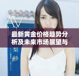 最新黃金價格趨勢分析及未來市場展望與投資建議