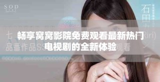 暢享窩窩影院免費觀看最新熱門電視劇的全新體驗