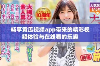 暢享黃瓜視頻app帶來的精彩視頻體驗與在線看的樂趣