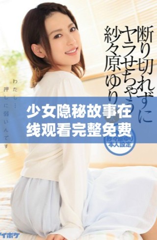 少女隱秘故事在線觀看完整免費版，不容錯過的精彩內容展示